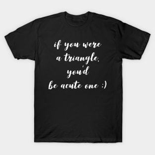 if you were a triangle you'd be an acute one T-Shirt